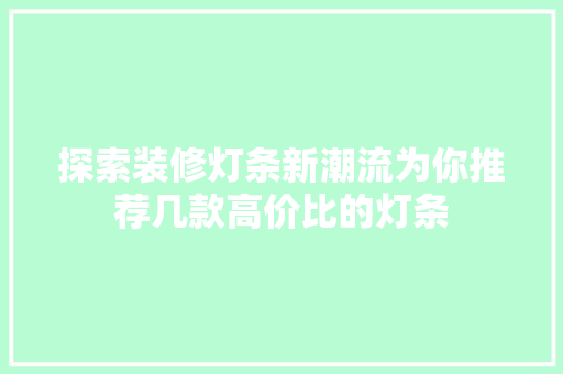 探索装修灯条新潮流为你推荐几款高价比的灯条