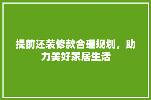 提前还装修款合理规划，助力美好家居生活