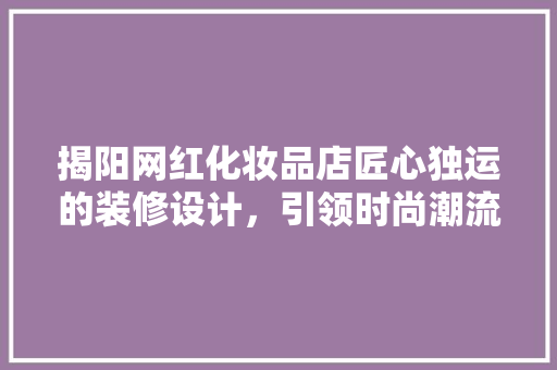 揭阳网红化妆品店匠心独运的装修设计，引领时尚潮流