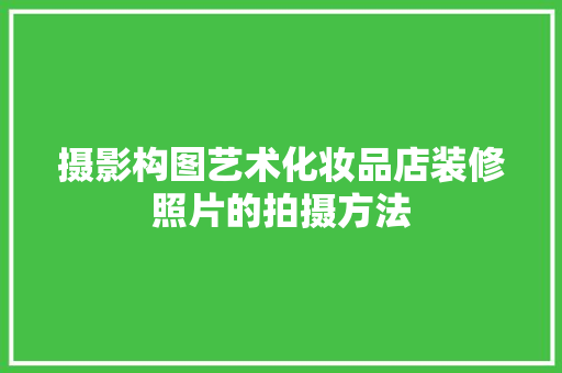 摄影构图艺术化妆品店装修照片的拍摄方法