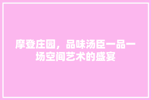 摩登庄园，品味汤臣一品一场空间艺术的盛宴