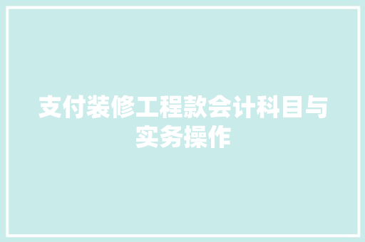 支付装修工程款会计科目与实务操作
