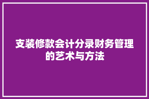 支装修款会计分录财务管理的艺术与方法