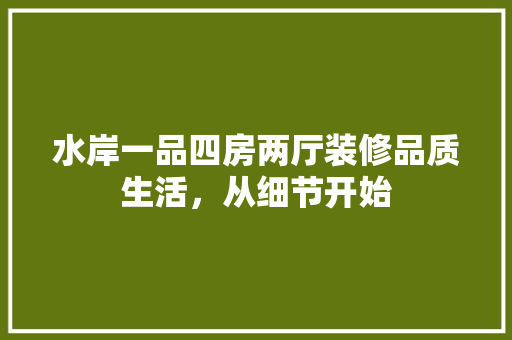 水岸一品四房两厅装修品质生活，从细节开始