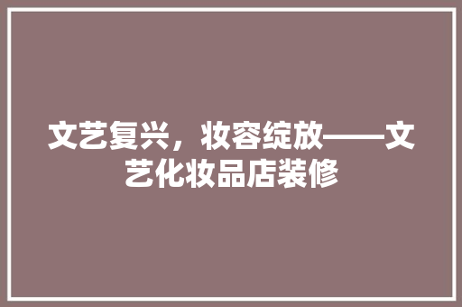文艺复兴，妆容绽放——文艺化妆品店装修