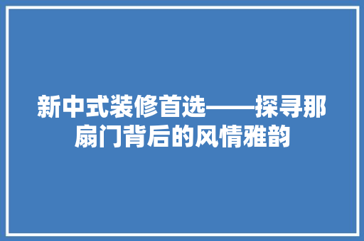 新中式装修首选——探寻那扇门背后的风情雅韵