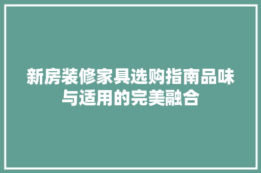 新房装修家具选购指南品味与适用的完美融合