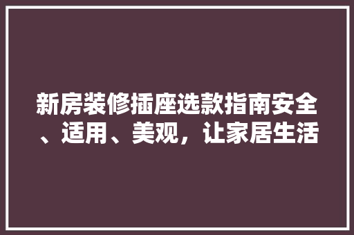 新房装修插座选款指南安全、适用、美观，让家居生活更便捷