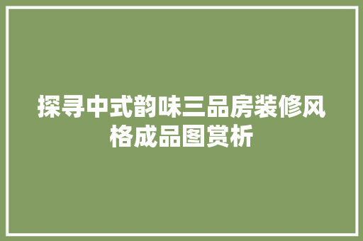 探寻中式韵味三品房装修风格成品图赏析