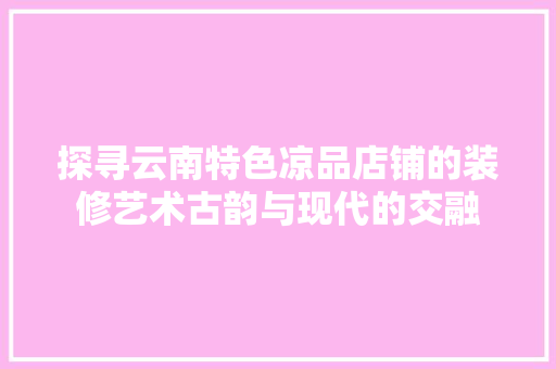 探寻云南特色凉品店铺的装修艺术古韵与现代的交融