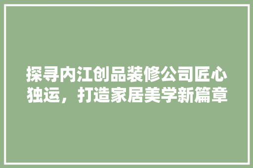 探寻内江创品装修公司匠心独运，打造家居美学新篇章