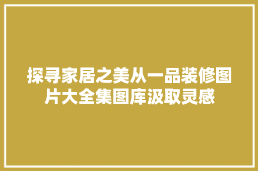 探寻家居之美从一品装修图片大全集图库汲取灵感