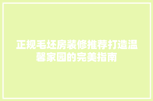 正规毛坯房装修推荐打造温馨家园的完美指南