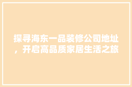 探寻海东一品装修公司地址，开启高品质家居生活之旅