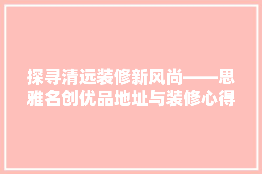 探寻清远装修新风尚——思雅名创优品地址与装修心得分享