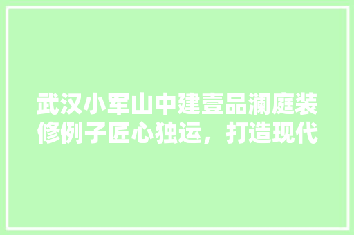 武汉小军山中建壹品澜庭装修例子匠心独运，打造现代简约家居典范