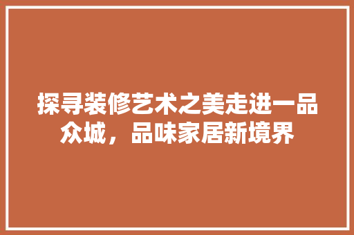 探寻装修艺术之美走进一品众城，品味家居新境界