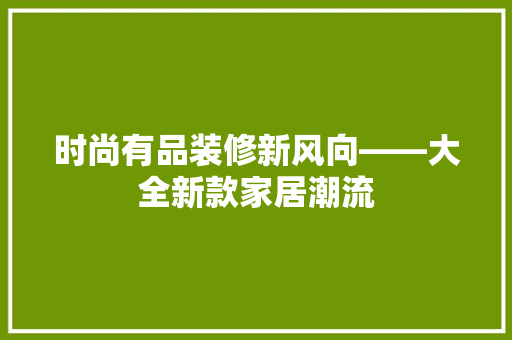 时尚有品装修新风向——大全新款家居潮流