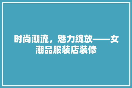 时尚潮流，魅力绽放——女潮品服装店装修