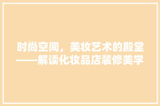 时尚空间，美妆艺术的殿堂——解读化妆品店装修美学