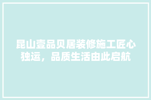 昆山壹品贝居装修施工匠心独运，品质生活由此启航