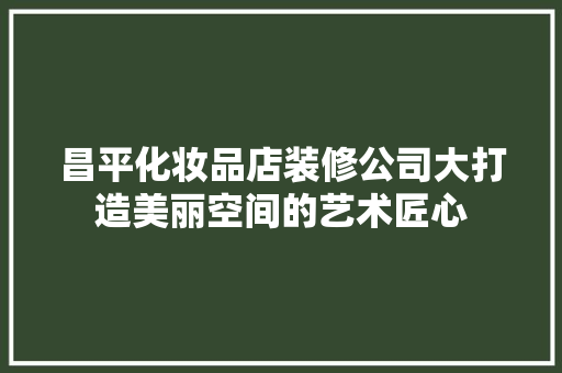 昌平化妆品店装修公司大打造美丽空间的艺术匠心