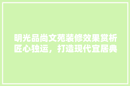 明光品尚文苑装修效果赏析匠心独运，打造现代宜居典范