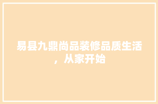 易县九鼎尚品装修品质生活，从家开始