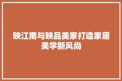 映江南与映品美家打造家居美学新风尚
