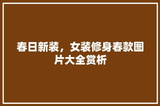 春日新装，女装修身春款图片大全赏析  第1张