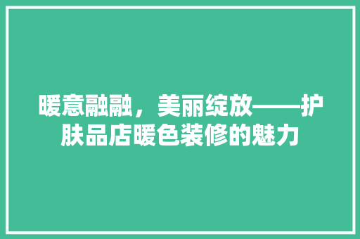 暖意融融，美丽绽放——护肤品店暖色装修的魅力