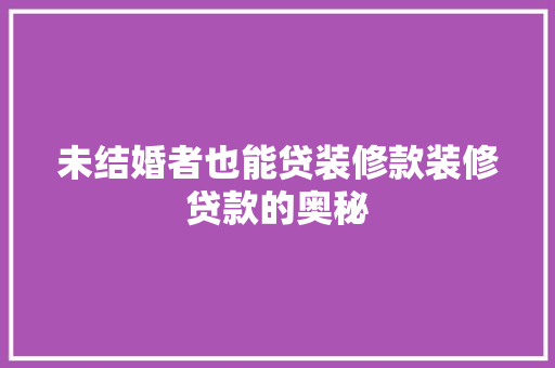 未结婚者也能贷装修款装修贷款的奥秘