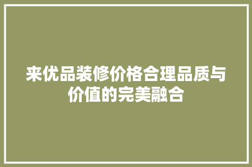 来优品装修价格合理品质与价值的完美融合