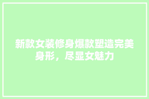 新款女装修身爆款塑造完美身形，尽显女魅力