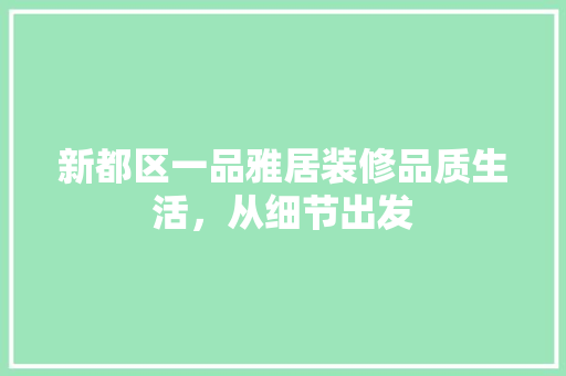 新都区一品雅居装修品质生活，从细节出发