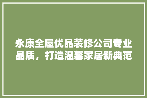 永康全屋优品装修公司专业品质，打造温馨家居新典范