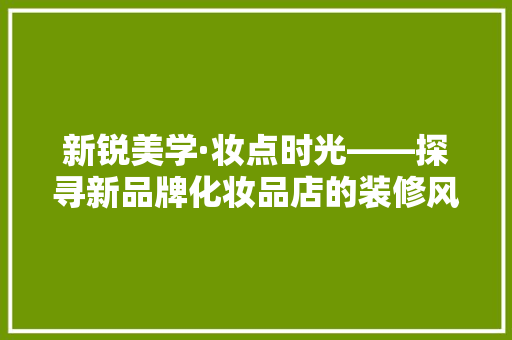 新锐美学·妆点时光——探寻新品牌化妆品店的装修风格之路