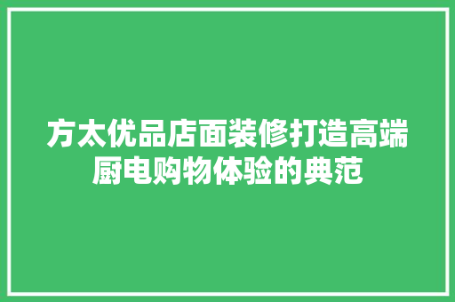 方太优品店面装修打造高端厨电购物体验的典范