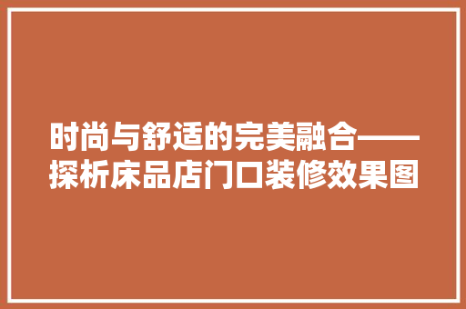 时尚与舒适的完美融合——探析床品店门口装修效果图