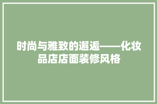 时尚与雅致的邂逅——化妆品店店面装修风格