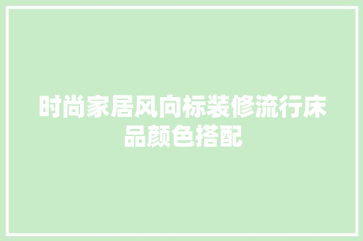 时尚家居风向标装修流行床品颜色搭配