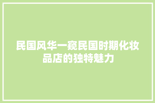 民国风华一窥民国时期化妆品店的独特魅力