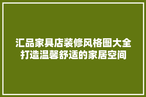 汇品家具店装修风格图大全打造温馨舒适的家居空间