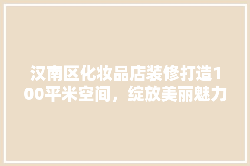 汉南区化妆品店装修打造100平米空间，绽放美丽魅力