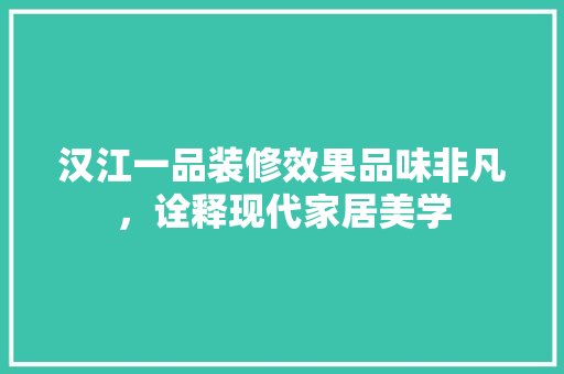 汉江一品装修效果品味非凡，诠释现代家居美学