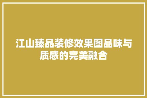 江山臻品装修效果图品味与质感的完美融合