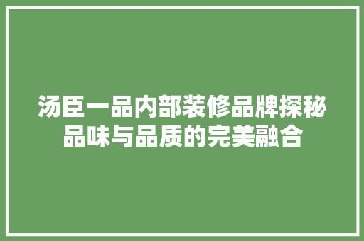 汤臣一品内部装修品牌探秘品味与品质的完美融合