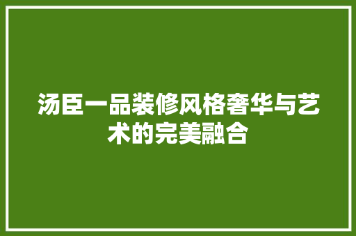 汤臣一品装修风格奢华与艺术的完美融合