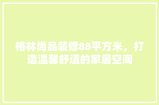 格林尚品装修88平方米，打造温馨舒适的家居空间