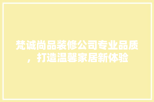 梵诚尚品装修公司专业品质，打造温馨家居新体验
